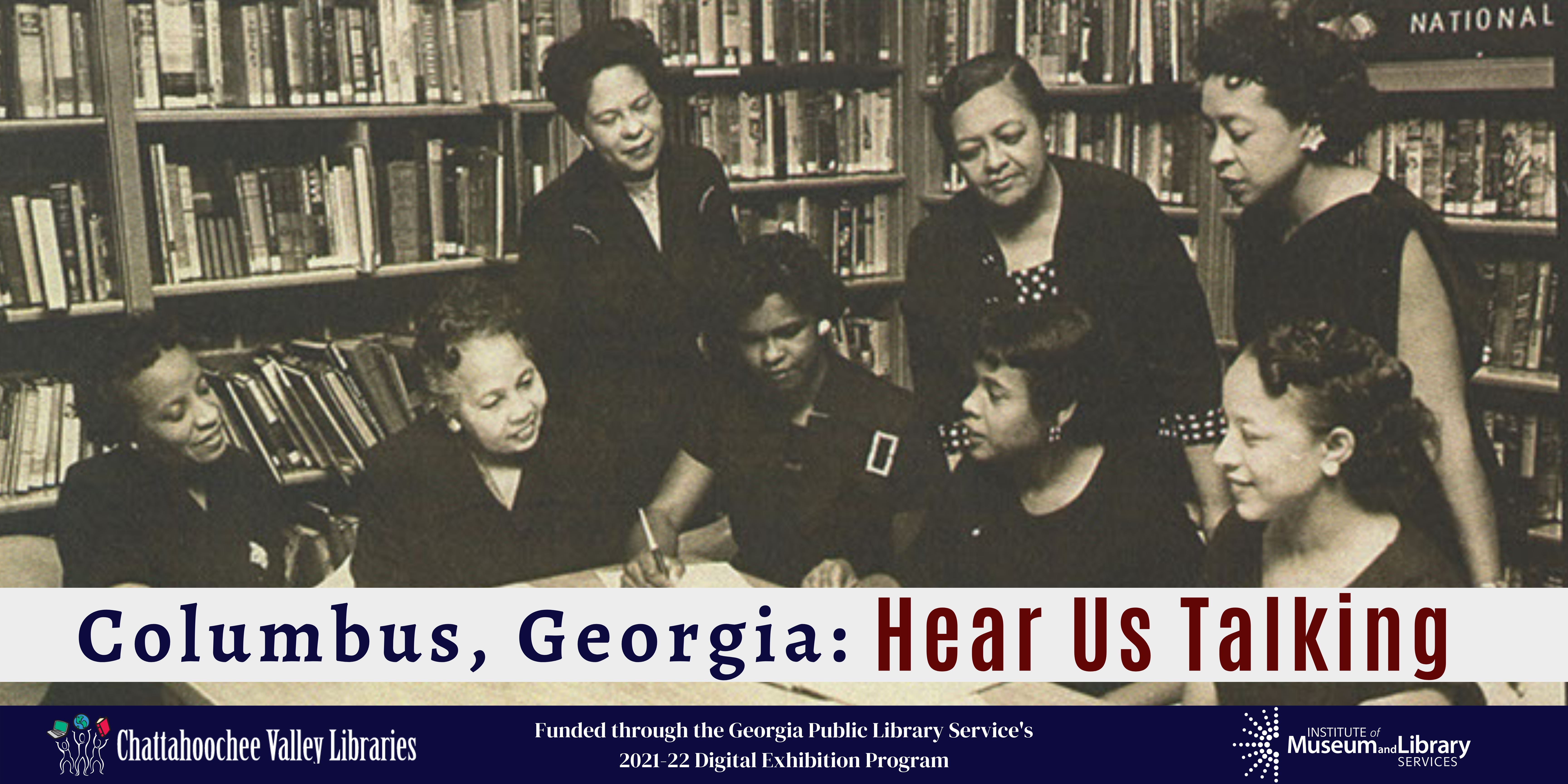 The image is of the logo for the exhibition. It shows a picture of women gathered around a table at the 4th Avenue Public Library, including Mildred L Terry. Below the image reads "Columbus, Georgia: Hear Us Talking," Chattahoochee Valley Libraries, funding through the Georgia Public Library Service's 2021-2 Digital Exhibition Program, Institute of Museum and Library Services. 