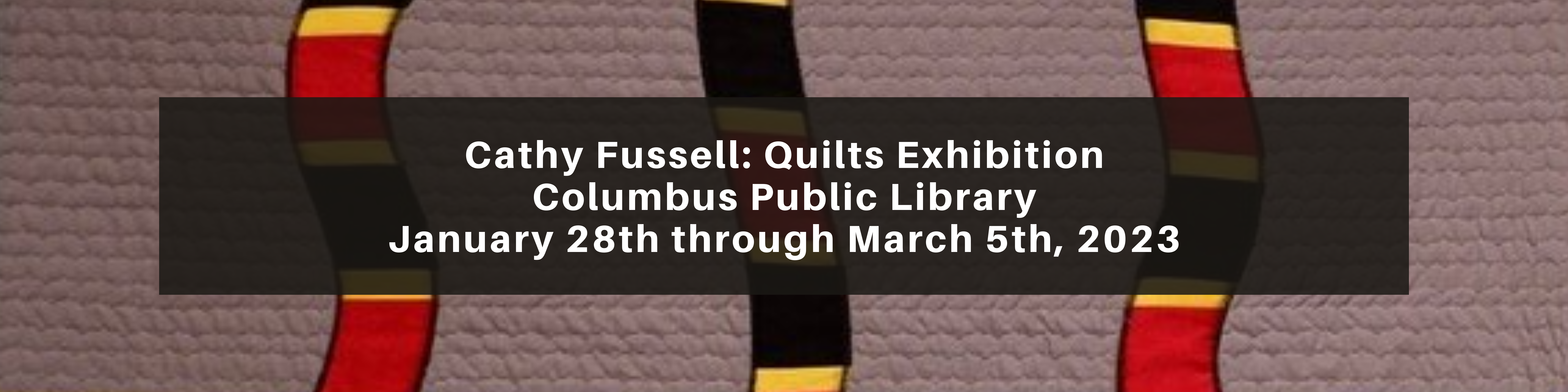 The image reads: Cathy Fussell: Quilts Exhibition Columbus Public Library January 28th through March 5th, 2023.